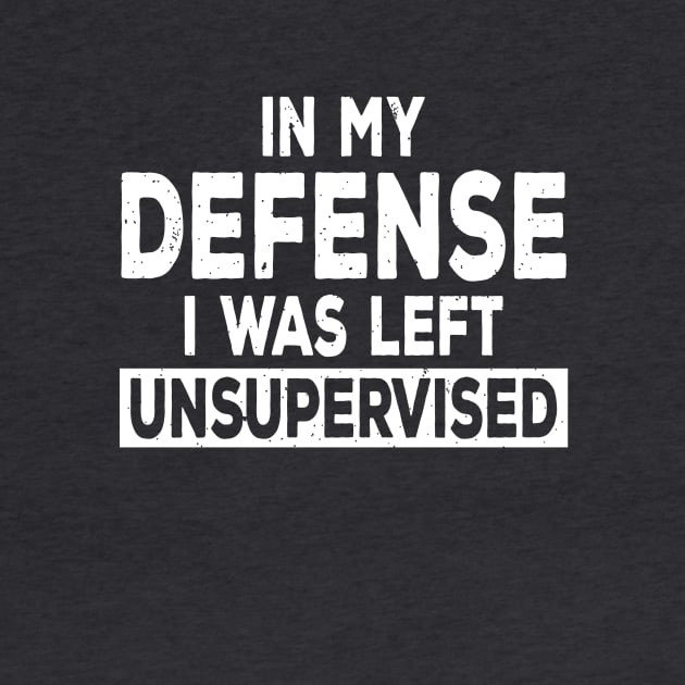 In My Defense I Was Left Unsupervised | Funny Shirts for Men, Women, Kids by teemaniac